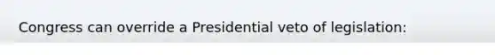 Congress can override a Presidential veto of legislation: