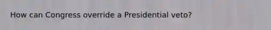 How can Congress override a Presidential veto?