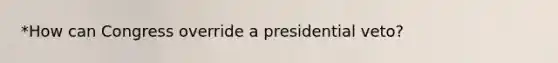 *How can Congress override a presidential veto?