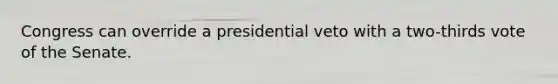 Congress can override a presidential veto with a two-thirds vote of the Senate.