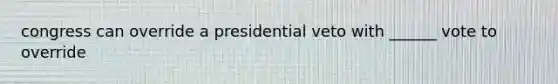 congress can override a presidential veto with ______ vote to override