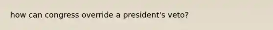 how can congress override a president's veto?