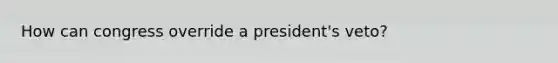 How can congress override a president's veto?