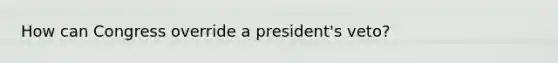 How can Congress override a president's veto?