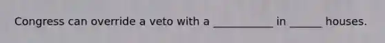 Congress can override a veto with a ___________ in ______ houses.
