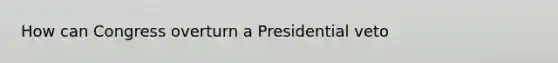 How can Congress overturn a Presidential veto