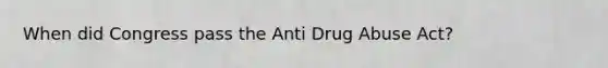 When did Congress pass the Anti Drug Abuse Act?