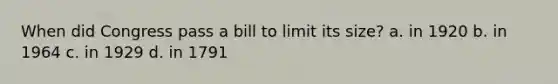 When did Congress pass a bill to limit its size? a. in 1920 b. in 1964 c. in 1929 d. in 1791