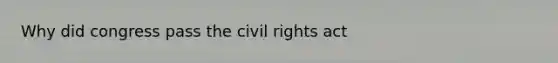 Why did congress pass the civil rights act