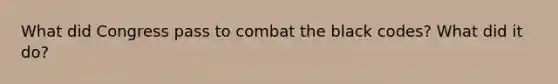 What did Congress pass to combat the black codes? What did it do?