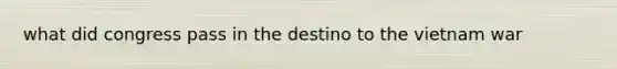 what did congress pass in the destino to the vietnam war