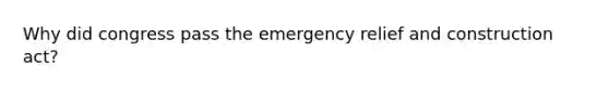 Why did congress pass the emergency relief and construction act?