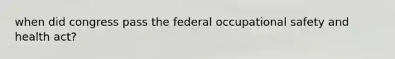 when did congress pass the federal occupational safety and health act?