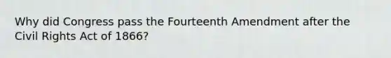 Why did Congress pass the Fourteenth Amendment after the Civil Rights Act of 1866?