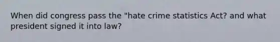 When did congress pass the "hate crime statistics Act? and what president signed it into law?