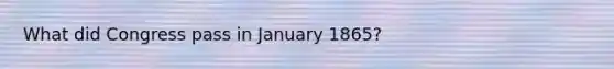 What did Congress pass in January 1865?