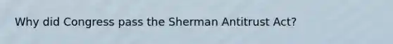 Why did Congress pass the Sherman Antitrust Act?