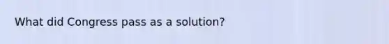 What did Congress pass as a solution?