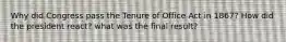 Why did Congress pass the Tenure of Office Act in 1867? How did the president react? what was the final result?