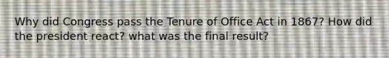 Why did Congress pass the Tenure of Office Act in 1867? How did the president react? what was the final result?