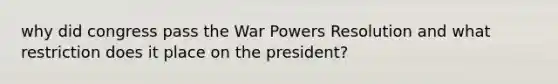 why did congress pass the War Powers Resolution and what restriction does it place on the president?