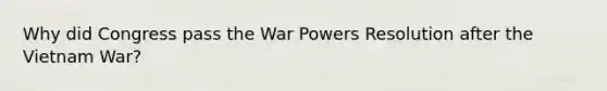 Why did Congress pass the War Powers Resolution after the Vietnam War?