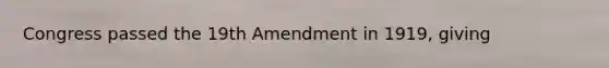 Congress passed the 19th Amendment in 1919, giving