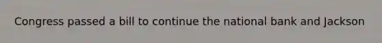 Congress passed a bill to continue the national bank and Jackson