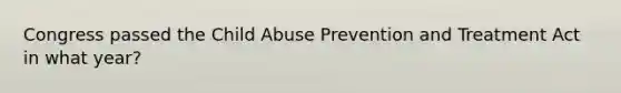 Congress passed the Child Abuse Prevention and Treatment Act in what year?