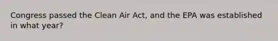 Congress passed the Clean Air Act, and the EPA was established in what year?