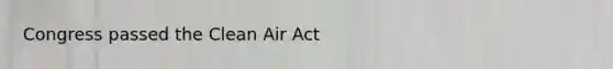 Congress passed the Clean Air Act