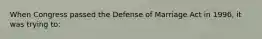 When Congress passed the Defense of Marriage Act in 1996, it was trying to:
