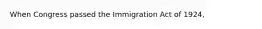 When Congress passed the Immigration Act of 1924,