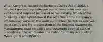 When Congress passed the Sarbanes-Oxley Act of 2002, it imposed greater regulation on public companies and their auditors and required increased accountability. Which of the following is not a provision of the act? One of the company's officers may serve on the audit committee. Certain executives must certify the fair presentation of the financial statements. Management must establish and document internal control procedures. The act created the Public Company Accounting Oversight Board (PCAOB).