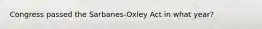 Congress passed the Sarbanes-Oxley Act in what year?