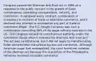 Congress passed the Sherman Anti-Trust act in 1890 as a response to the public concern in the growth of Giant combinations controlling transportation, industry, and commerce. -It outlawed every contract, combination or conspiracy in restraint of trade or interstate commerce, and it declared any attempt to monopolize any part of trade or commerce illegal. -The E.C. Knight Company was such a combination controlling 98% of the sugar refinery business in the US. -Did Congress exceed its constitutional authority under the commerce clause when it enacted the Sherman Anti-trust act? -The act was constitutional, but it did not apply to manufacturing. Fuller declared that manufacturing was not commerce. -Although American sugar had monopolized, the court found not violation of the sherman act because the acquisition of the Philadelphia refineries involved intrastate commerce.