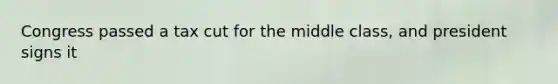 Congress passed a tax cut for the middle class, and president signs it