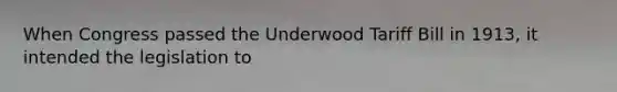 When Congress passed the Underwood Tariff Bill in 1913, it intended the legislation to