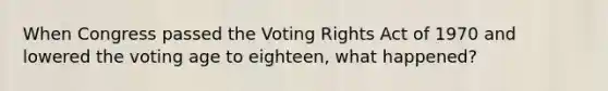 When Congress passed the Voting Rights Act of 1970 and lowered the voting age to eighteen, what happened?