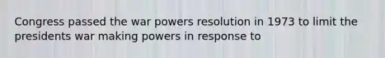 Congress passed the war powers resolution in 1973 to limit the presidents war making powers in response to