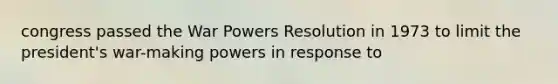 congress passed the War Powers Resolution in 1973 to limit the president's war-making powers in response to