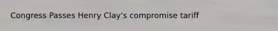 Congress Passes Henry Clay's compromise tariff