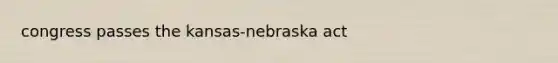 congress passes the kansas-nebraska act