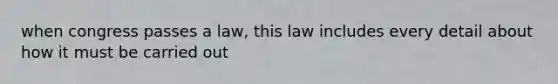 when congress passes a law, this law includes every detail about how it must be carried out