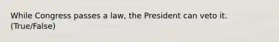 While Congress passes a law, the President can veto it. (True/False)