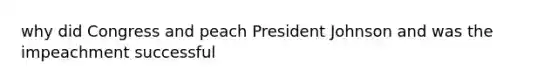 why did Congress and peach President Johnson and was the impeachment successful