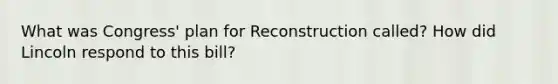 What was Congress' plan for Reconstruction called? How did Lincoln respond to this bill?