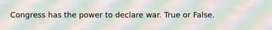 Congress has the power to declare war. True or False.