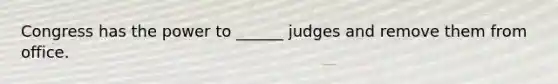 Congress has the power to ______ judges and remove them from office.