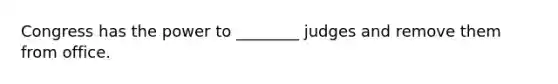 Congress has the power to ________ judges and remove them from office.